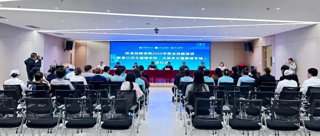 技护康养，智启新程——怀来技师学院2026年职业技能培训（张家口河北福嫂学院天保京北健康城专场）开班仪式隆重举行